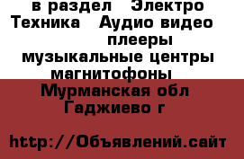  в раздел : Электро-Техника » Аудио-видео »  » MP3-плееры,музыкальные центры,магнитофоны . Мурманская обл.,Гаджиево г.